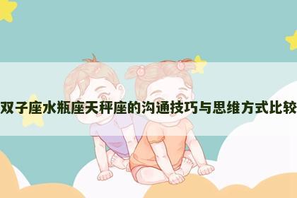 双子座水瓶座天秤座的沟通技巧与思维方式比较