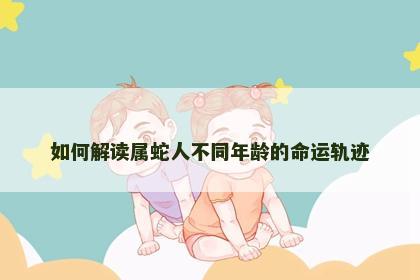 如何解读属蛇人不同年龄的命运轨迹