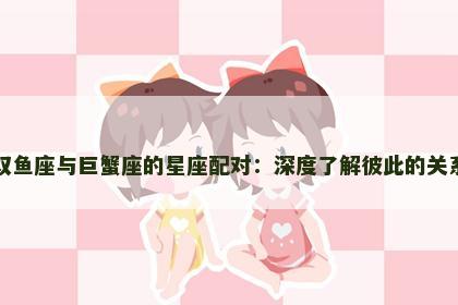 双鱼座与巨蟹座的星座配对：深度了解彼此的关系