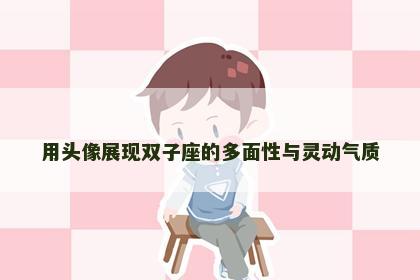 用头像展现双子座的多面性与灵动气质