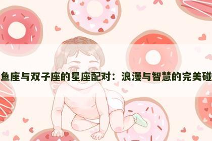 双鱼座与双子座的星座配对：浪漫与智慧的完美碰撞