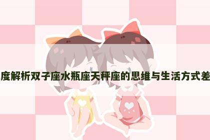 深度解析双子座水瓶座天秤座的思维与生活方式差异