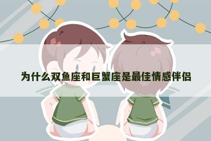 为什么双鱼座和巨蟹座是最佳情感伴侣
