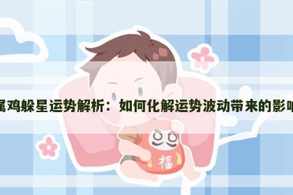 属鸡躲星运势解析：如何化解运势波动带来的影响