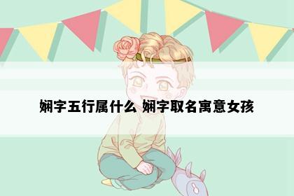 娴字五行属什么 娴字取名寓意女孩