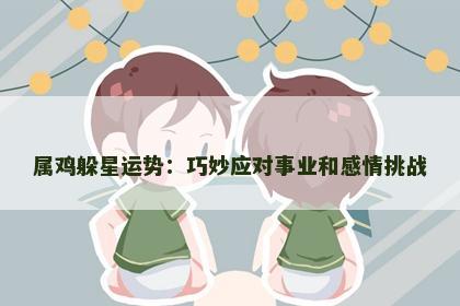 属鸡躲星运势：巧妙应对事业和感情挑战