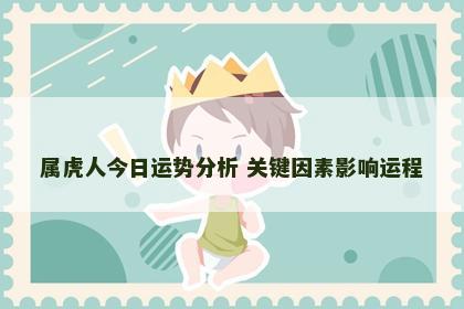 属虎人今日运势分析 关键因素影响运程