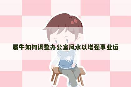 属牛如何调整办公室风水以增强事业运