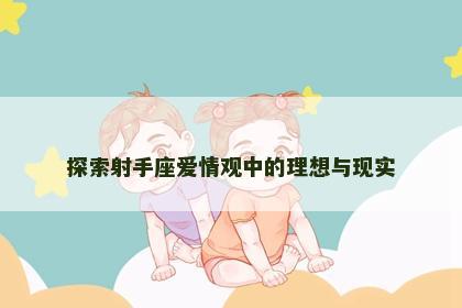 探索射手座爱情观中的理想与现实