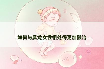 如何与属龙女性相处得更加融洽