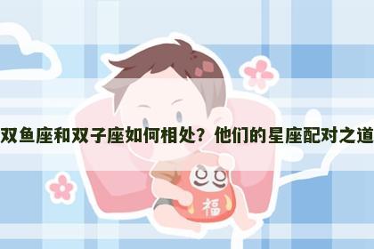 双鱼座和双子座如何相处？他们的星座配对之道