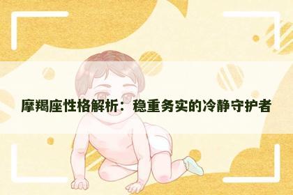 摩羯座性格解析：稳重务实的冷静守护者