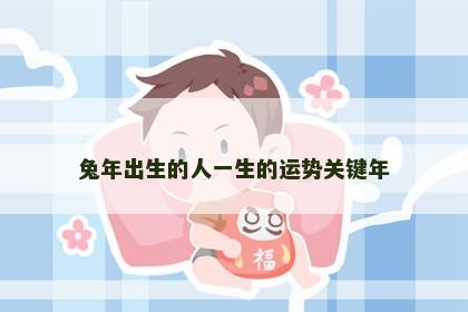 兔年出生的人一生的运势关键年