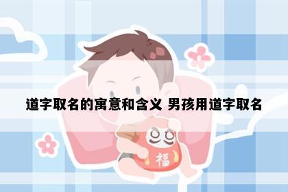 道字取名的寓意和含义 男孩用道字取名