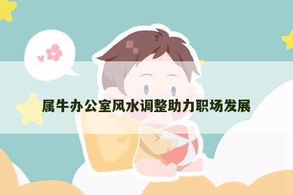 属牛办公室风水调整助力职场发展