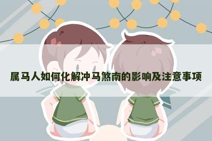 属马人如何化解冲马煞南的影响及注意事项