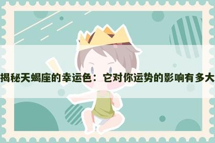 揭秘天蝎座的幸运色：它对你运势的影响有多大