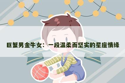 巨蟹男金牛女：一段温柔而坚实的星座情缘