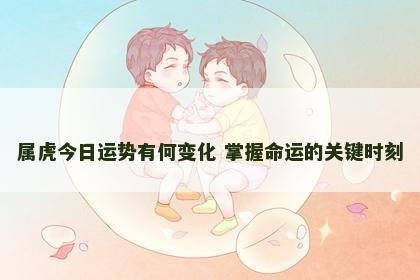 属虎今日运势有何变化 掌握命运的关键时刻