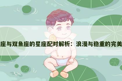 金牛座与双鱼座的星座配对解析：浪漫与稳重的完美融合