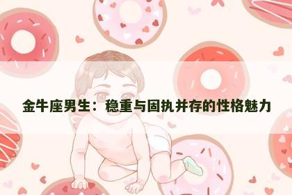 金牛座男生：稳重与固执并存的性格魅力