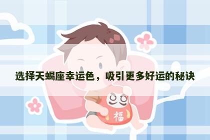 选择天蝎座幸运色，吸引更多好运的秘诀