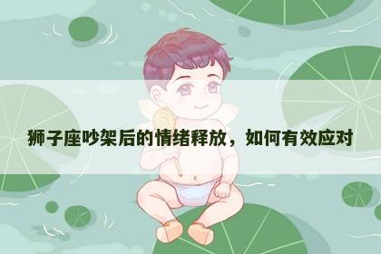 狮子座吵架后的情绪释放，如何有效应对