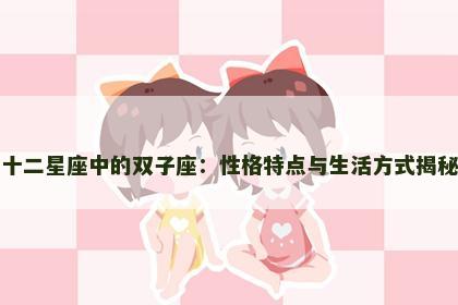 十二星座中的双子座：性格特点与生活方式揭秘