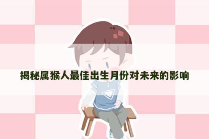 揭秘属猴人最佳出生月份对未来的影响
