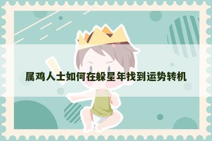 属鸡人士如何在躲星年找到运势转机