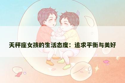 天秤座女孩的生活态度：追求平衡与美好