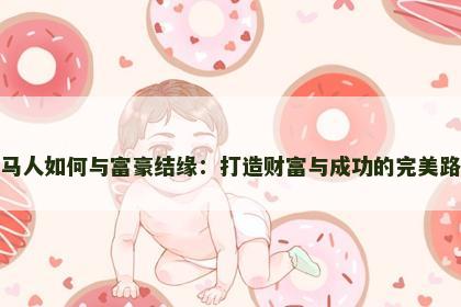 属马人如何与富豪结缘：打造财富与成功的完美路径