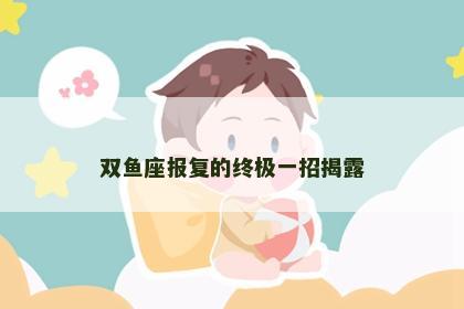 双鱼座报复的终极一招揭露