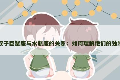 探索双子巨蟹座与水瓶座的关系：如何理解他们的独特互动