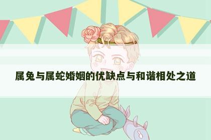 属兔与属蛇婚姻的优缺点与和谐相处之道