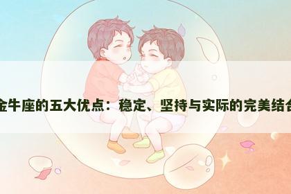 金牛座的五大优点：稳定、坚持与实际的完美结合