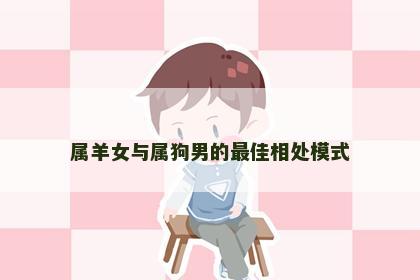 属羊女与属狗男的最佳相处模式