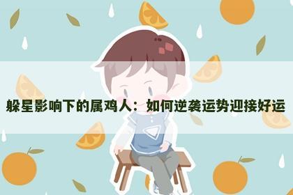 躲星影响下的属鸡人：如何逆袭运势迎接好运