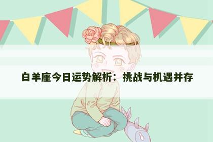 白羊座今日运势解析：挑战与机遇并存
