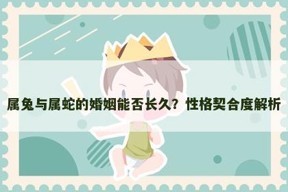 属兔与属蛇的婚姻能否长久？性格契合度解析