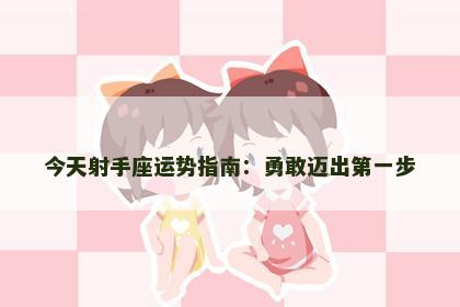 今天射手座运势指南：勇敢迈出第一步