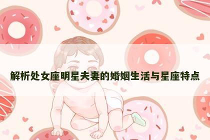 解析处女座明星夫妻的婚姻生活与星座特点