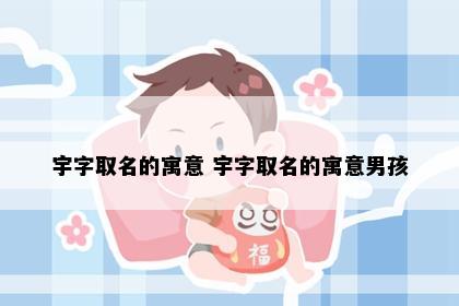 宇字取名的寓意 宇字取名的寓意男孩
