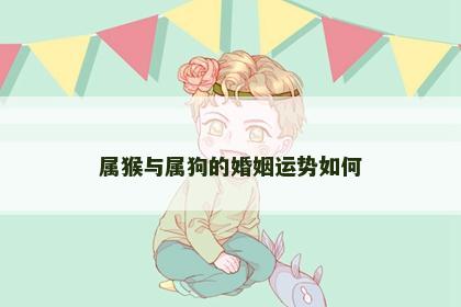 属猴与属狗的婚姻运势如何