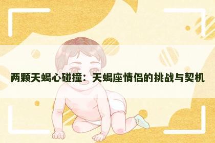 两颗天蝎心碰撞：天蝎座情侣的挑战与契机