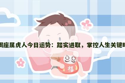摩羯座属虎人今日运势：踏实进取，掌控人生关键时刻