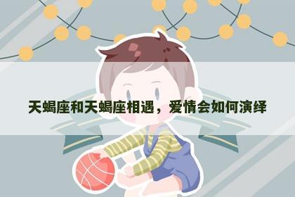 天蝎座和天蝎座相遇，爱情会如何演绎