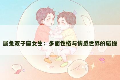 属兔双子座女生：多面性格与情感世界的碰撞