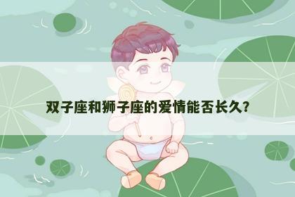 双子座和狮子座的爱情能否长久？