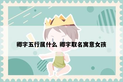 卿字五行属什么 卿字取名寓意女孩